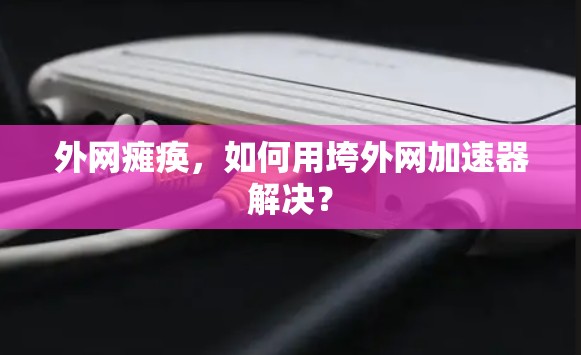 外网瘫痪，如何用垮外网加速器解决？