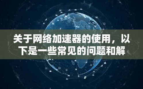关于网络加速器的使用，以下是一些常见的问题和解决方案