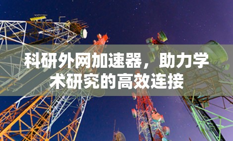 科研外网加速器，助力学术研究的高效连接