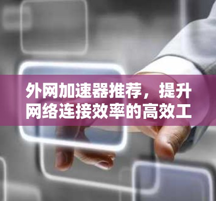 外网加速器推荐，提升网络连接效率的高效工具