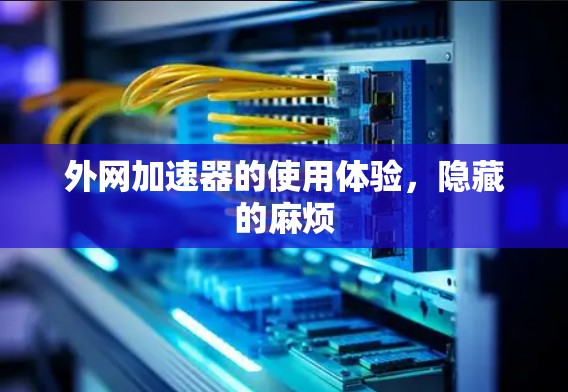 外网加速器的使用体验，隐藏的麻烦