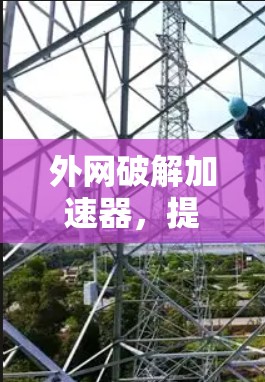 外网破解加速器，提升网络性能的高效工具