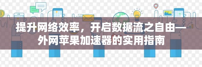 提升网络效率，开启数据流之自由—外网苹果加速器的实用指南