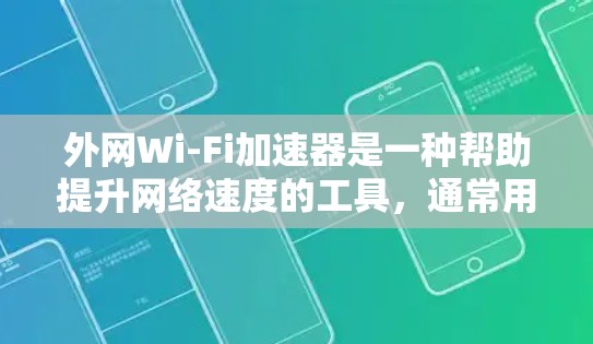 外网Wi-Fi加速器是一种帮助提升网络速度的工具，通常用于处理高速网络连接中的延迟问题。以下是关于外网Wi-Fi加速器的一些使用方法和注意事项
