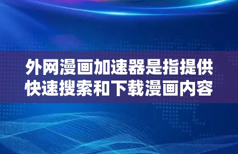 外网漫画加速器是指提供快速搜索和下载漫画内容的网络资源工具。以下是一些常见的外网漫画加速器推荐 外网漫画加速器是指提供快速搜索和下载漫画内容的网络资源工具。以下是一些常见的外网漫画加速器推荐