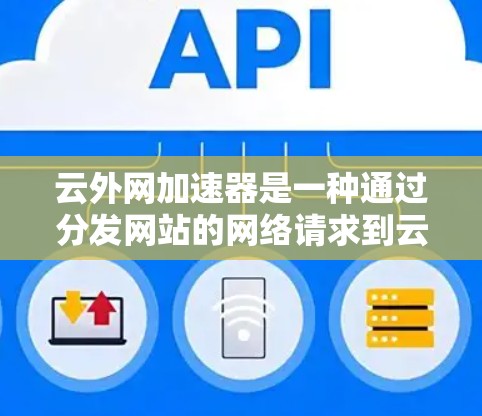 云外网加速器是一种通过分发网站的网络请求到云服务器来提升网页加载速度的工具。以下是一个详细的使用步骤和注意事项