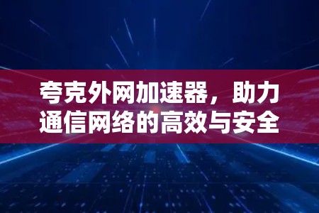 夸克外网加速器，助力通信网络的高效与安全