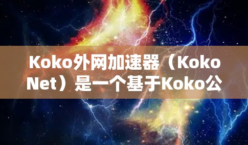 Koko外网加速器（KokoNet）是一个基于Koko公司（Koko Soft Inc.开发的网络加速器，旨在帮助用户在没有互联网连接的情况下快速访问互联网资源。它主要支持以下功能