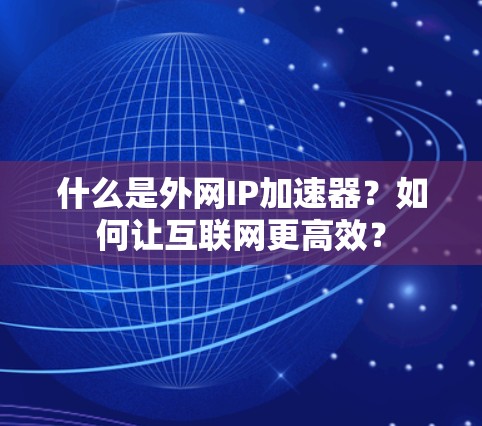 什么是外网IP加速器？如何让互联网更高效？
