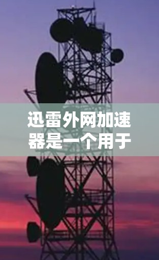 迅雷外网加速器是一个用于加速迅雷下载速度的工具。它可以帮助用户在迅雷上下载大量文件时，避免因网络速度慢导致延迟，从而更高效地完成下载任务