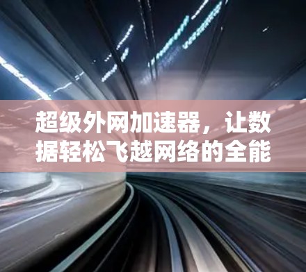 超级外网加速器，让数据轻松飞越网络的全能工具