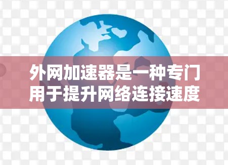 外网加速器是一种专门用于提升网络连接速度的工具，通常用于处理在网络环境下无法直接访问互联网的情况。以下是一些常用的外网加速器推荐，供您参考