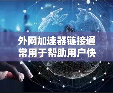 外网加速器链接通常用于帮助用户快速访问外网资源或服务。以下是一些常见的外网加速器链接和工具推荐，供您参考
