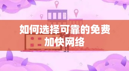 如何选择可靠的免费加快网络