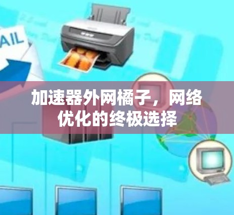 加速器外网橘子，网络优化的终极选择