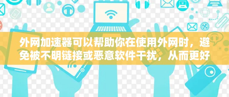 外网加速器可以帮助你在使用外网时，避免被不明链接或恶意软件干扰，从而更好地使用网络。以下是一些常用于Windows系统上的外网加速器推荐，这些工具可以帮助你快速连接并加速你的外网链接