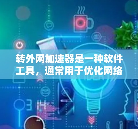 转外网加速器是一种软件工具，通常用于优化网络连接，提升数据传输速度。以下是关于转外网加速器的一些关键信息