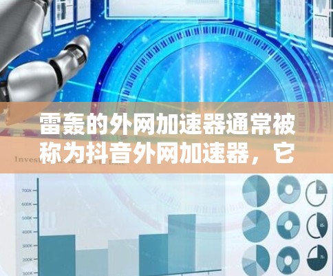 雷轰的外网加速器通常被称为抖音外网加速器，它可以帮助你访问更多视频内容，避免广告干扰，提供更流畅的观看体验。具体功能可能包括