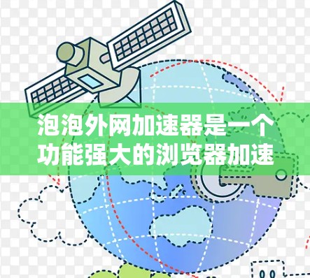 泡泡外网加速器是一个功能强大的浏览器加速工具，旨在提升用户在网页加载时间上的效率。以下是对泡泡外网加速器的详细总结