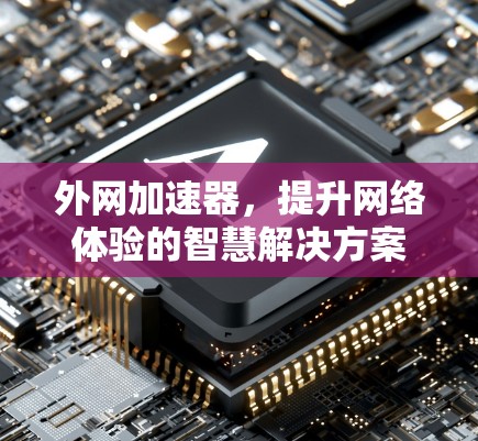 外网加速器，提升网络体验的智慧解决方案