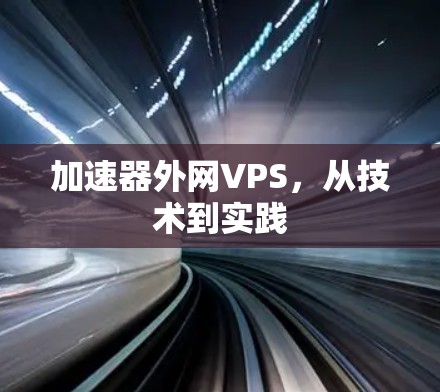 加速器外网VPS，从技术到实践