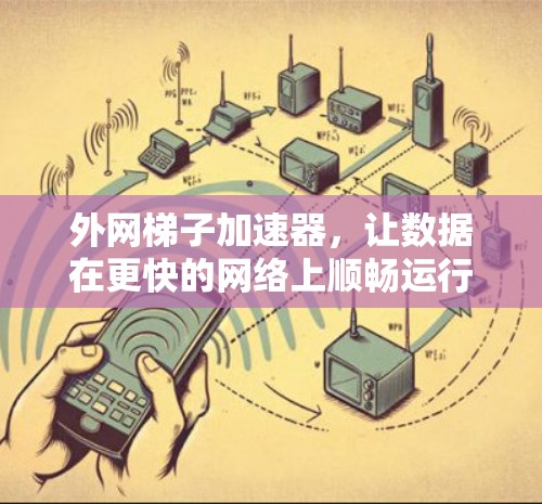 外网梯子加速器，让数据在更快的网络上顺畅运行