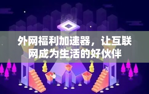 外网福利加速器，让互联网成为生活的好伙伴
