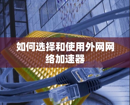 如何选择和使用外网网络加速器