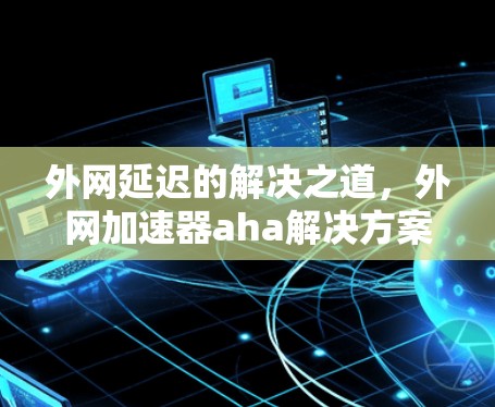 外网延迟的解决之道，外网加速器aha解决方案解析