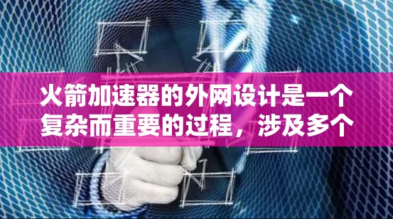 火箭加速器的外网设计是一个复杂而重要的过程，涉及多个关键因素和步骤。以下是设计火箭外网的主要步骤和考虑因素