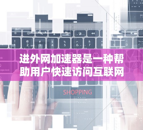 进外网加速器是一种帮助用户快速访问互联网的工具，通常通过网络加速软件提升速度。以下是一些常见的进外网加速器推荐，供您参考
