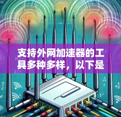 支持外网加速器的工具多种多样，以下是几个常用的推荐