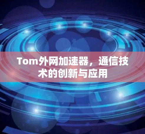 Tom外网加速器，通信技术的创新与应用