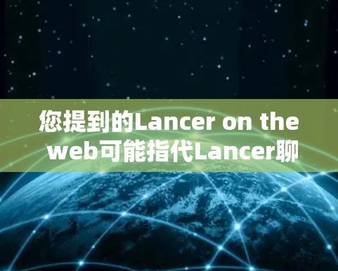 您提到的Lancer on the web可能指代Lancer聊天软件，这是一款功能强大的聊天软件，支持多种网络连接。如果您是想在不同网络环境下使用Lancer，以下是一些通用的使用指导