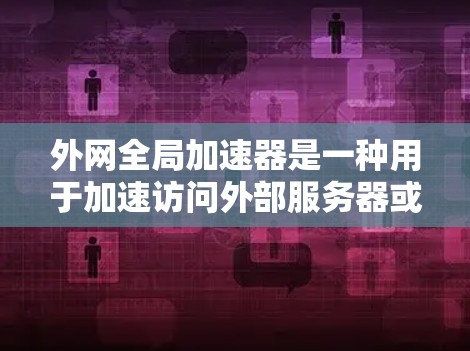 外网全局加速器是一种用于加速访问外部服务器或其他外部资源的软件工具。它可以在网页加载时直接从外部服务器下载资源，从而节省网络带宽和时间，同时减少不必要的网络延迟。以下是一些常见的外网全局加速器推荐