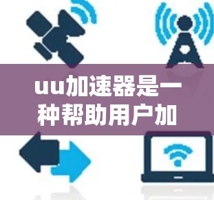uu加速器是一种帮助用户加速网页加载速度的工具，通过缓存和快速下载缓存文件来提升网页加载效率。以下是其相关性的详细解释