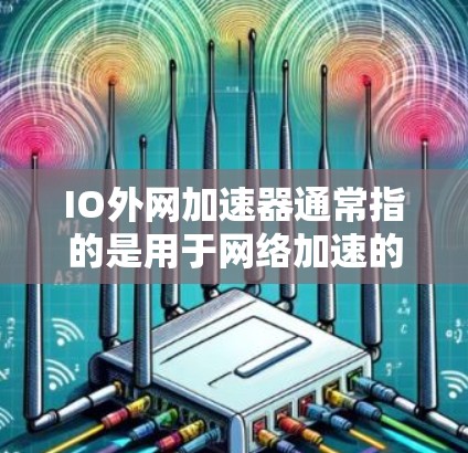 IO外网加速器通常指的是用于网络加速的工具。以下是一些常见的IO外网加速器选项