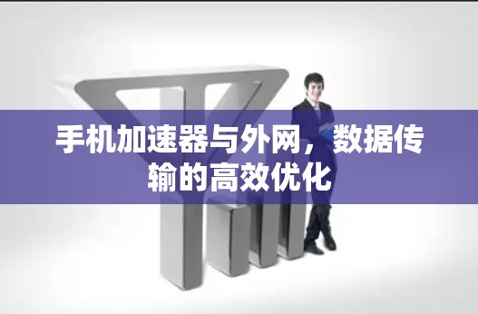 手机加速器与外网，数据传输的高效优化