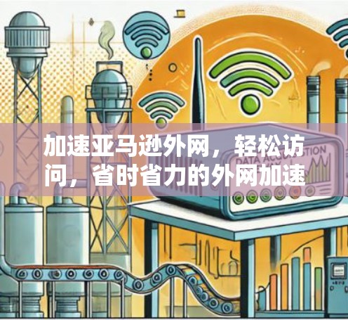加速亚马逊外网，轻松访问，省时省力的外网加速方案