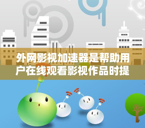 外网影视加速器是帮助用户在线观看影视作品时提升下载速度的工具。为了帮助您找到合适的加速器，以下是常见的外网影视加速器推荐及一些使用建议