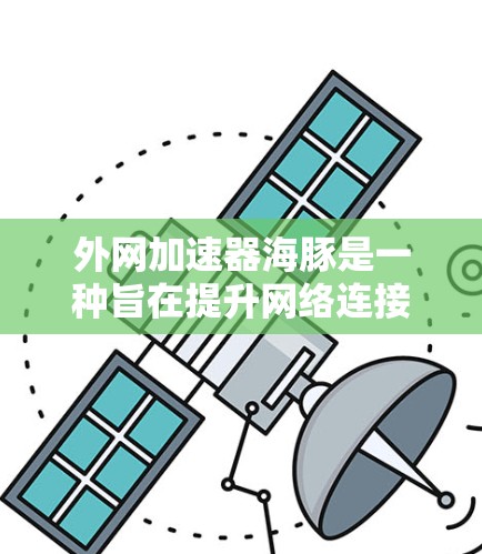 外网加速器海豚是一种旨在提升网络连接速度的工具，适合在使用高速连接时优化网络性能。以下是对它的全面评估