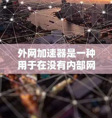 外网加速器是一种用于在没有内部网络的情况下快速访问网络资源的工具。以下是关于外网加速器的详细信息 外网加速器是一种用于在没有内部网络的情况下快速访问网络资源的工具。以下是关于外网加速器的详细信息