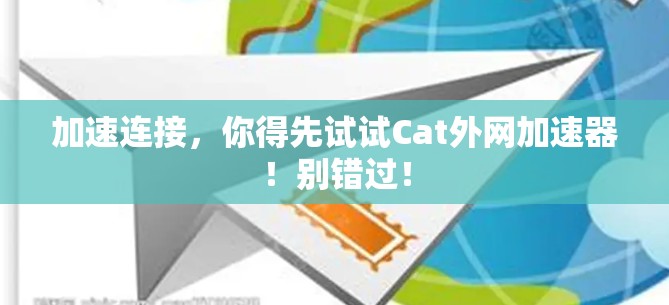 加速连接，你得先试试Cat外网加速器！别错过！