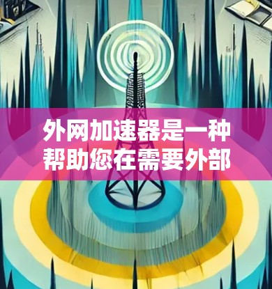 外网加速器是一种帮助您在需要外部网络连接时，快速加速网页或下载文件的工具。它通常用于提升网络使用效率，尤其是在需要外部网络连接时，避免因为连接速度慢或网络不稳定导致的延迟