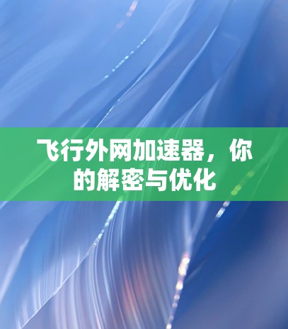 飞行外网加速器,你的解密与优化 飞行外网加速器,你的解密与优化