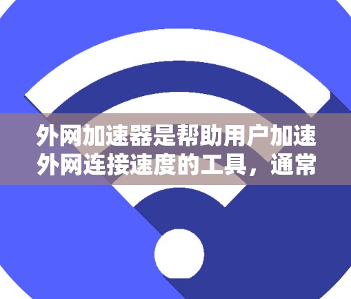 外网加速器是帮助用户加速外网连接速度的工具,通常用于提升网络性能,减少等待时间。如果你想知道关于221年外网加速器的推荐,以下是一些常见的外网加速器软件及其特点 外网加速器是帮助用户加速外网连接速度的工具,通常用于提升网络性能,减少等待时间。如果你想知道关于221年外网加速器的推荐,以下是一些常见的外网加速器软件及其特点