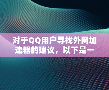 对于QQ用户寻找外网加速器的建议，以下是一些常用的工具和推荐方法