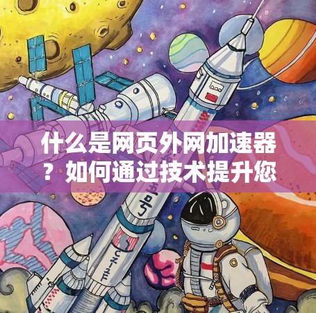 什么是网页外网加速器？如何通过技术提升您的访问体验