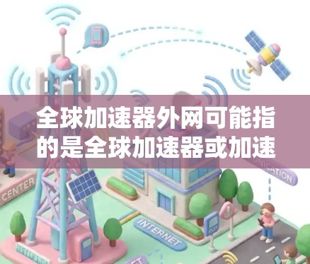 全球加速器外网可能指的是全球加速器或加速器网络等技术的外网连接功能。为了更准确地回答您的问题，可以提供以下信息