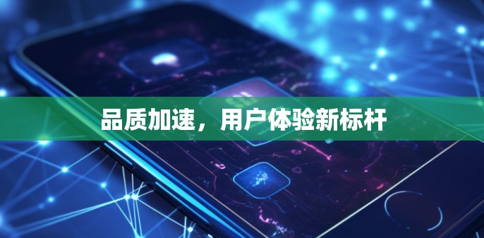 品质加速，用户体验新标杆
